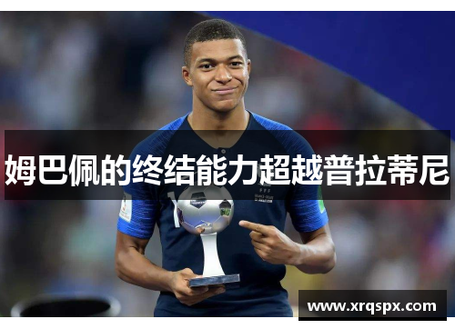 姆巴佩的终结能力超越普拉蒂尼